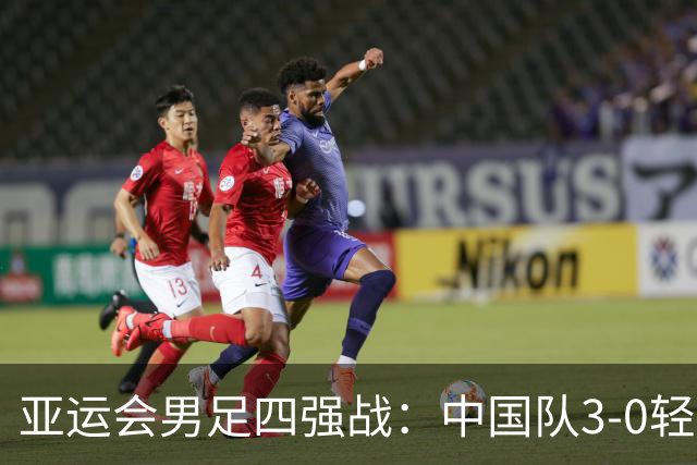 亚运会男足四强战：中国队3-0轻取泰国，再战韩国
