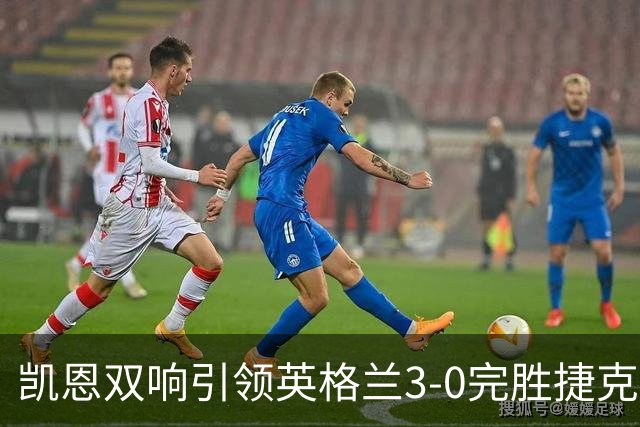 凯恩双响引领英格兰3-0完胜捷克，豪取欧国联三连胜