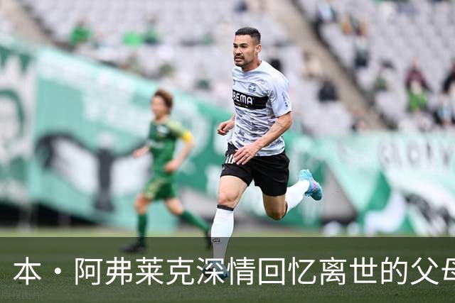 本·阿弗莱克深情回忆离世的父母：失去与反思