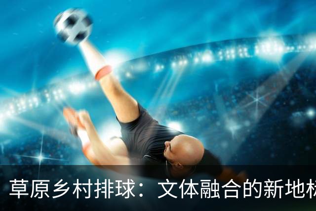 草原乡村排球：文体融合的新地标
