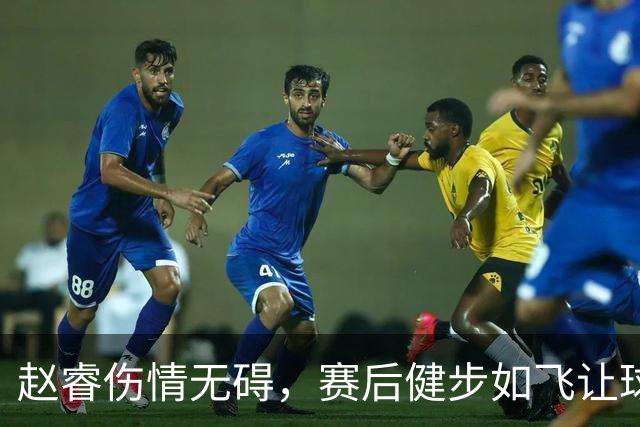 赵睿伤情无碍，赛后健步如飞让球迷安心