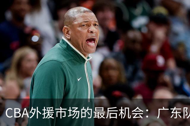 CBA外援市场的最后机会：广东队盯上索恩-梅克的重磅引援